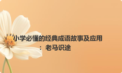 小学必懂的经典成语故事及应用：老马识途