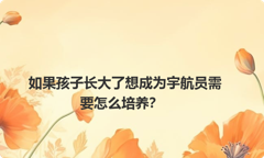 如果孩子长大了想成为宇航员需要怎么培养？