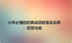 小学必懂的经典成语故事及应用：劳苦功高
