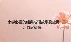 小学必懂的经典成语故事及应用：力尽筋疲