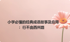小学必懂的经典成语故事及应用：行不由西州路