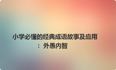 小学必懂的经典成语故事及应用：外愚内智