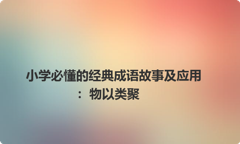 小学必懂的经典成语故事及应用：物以类聚