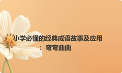 小学必懂的经典成语故事及应用：弯弯曲曲