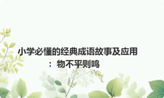 小学必懂的经典成语故事及应用：物不平则鸣