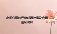 小学必懂的经典成语故事及应用：屠肠决肺