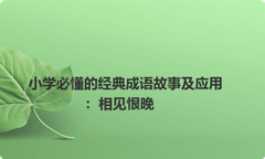 小学必懂的经典成语故事及应用：相见恨晚