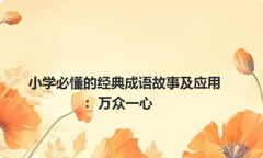小学必懂的经典成语故事及应用：万众一心