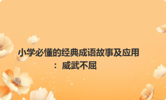 小学必懂的经典成语故事及应用：威武不屈