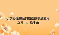 小学必懂的经典成语故事及应用：乌头白，马生角