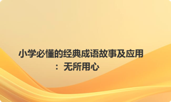 小学必懂的经典成语故事及应用：无所用心