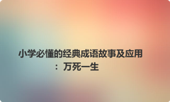 小学必懂的经典成语故事及应用：万死一生