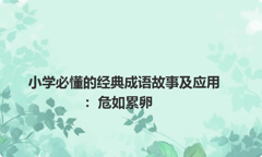 小学必懂的经典成语故事及应用：危如累卵
