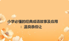 小学必懂的经典成语故事及应用：温良恭俭让