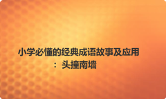 小学必懂的经典成语故事及应用：头撞南墙