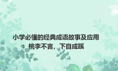 小学必懂的经典成语故事及应用：桃李不言，下自成蹊
