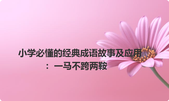 小学必懂的经典成语故事及应用：一马不跨两鞍