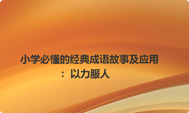 小学必懂的经典成语故事及应用：以力服人