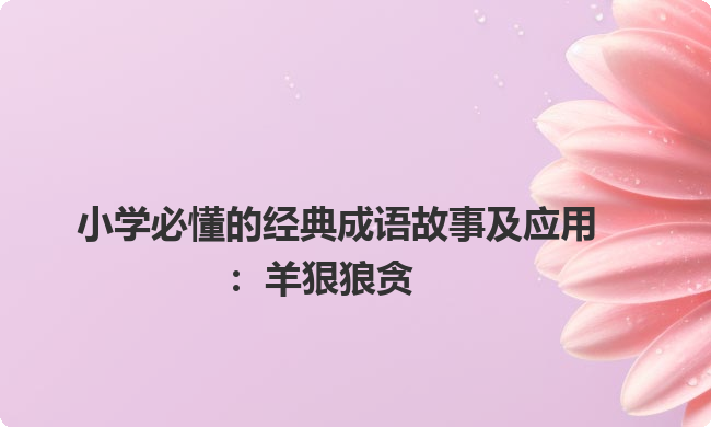 小学必懂的经典成语故事及应用：羊狠狼贪