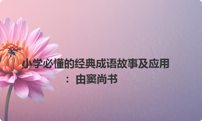 小学必懂的经典成语故事及应用：由窦尚书
