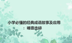 小学必懂的经典成语故事及应用：唾壶击碎