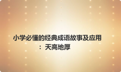 小学必懂的经典成语故事及应用：天高地厚