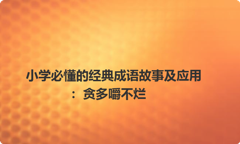 小学必懂的经典成语故事及应用：贪多嚼不烂