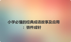 小学必懂的经典成语故事及应用：铁杵成针