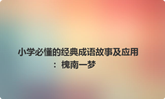 小学必懂的经典成语故事及应用：槐南一梦