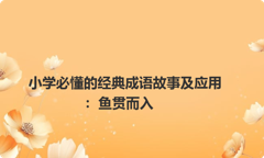 小学必懂的经典成语故事及应用：鱼贯而入