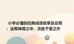 小学必懂的经典成语故事及应用：运筹帷幄之中，决胜千里之外