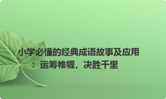 小学必懂的经典成语故事及应用：运筹帷幄，决胜千里