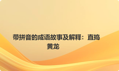 带拼音的成语故事及解释：直捣黄龙