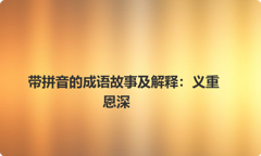带拼音的成语故事及解释：义重恩深