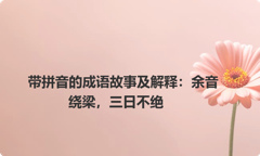 带拼音的成语故事及解释：余音绕梁，三日不绝