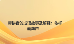 带拼音的成语故事及解释：依样画葫芦