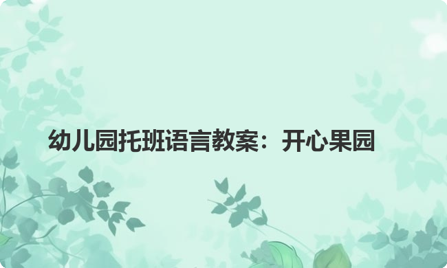 幼儿园托班语言教案：开心果园