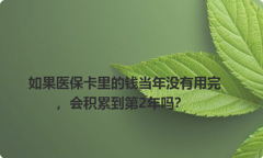 如果医保卡里的钱当年没有用完，会积累到第2年吗？