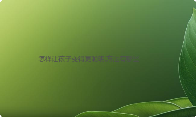 怎样让孩子变得更聪明,方法有哪些