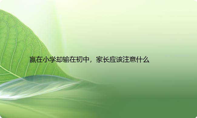 赢在小学却输在初中，家长应该注意什么