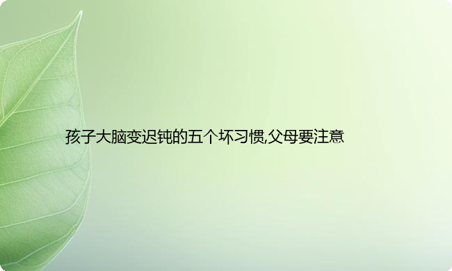 孩子大脑变迟钝的五个坏习惯,父母要注意