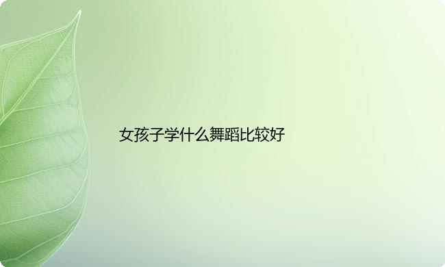 女孩子学什么舞蹈比较好