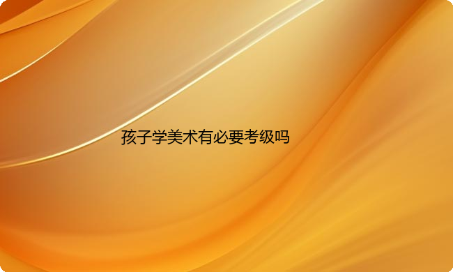 孩子学美术有必要考级吗