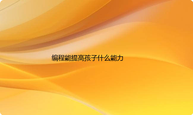 编程能提高孩子什么能力