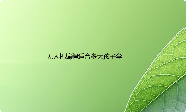 无人机编程适合多大孩子学？学习无人机编程的好处有哪些？
