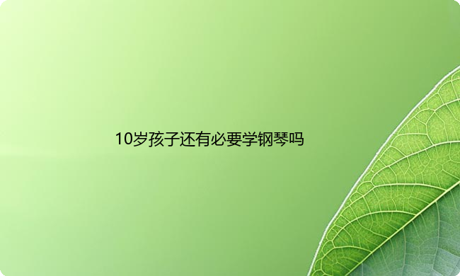 10岁孩子还有必要学钢琴吗？会太晚了吗？