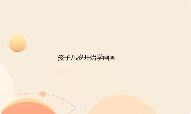孩子几岁开始学画画比较好？每个阶段学什么？