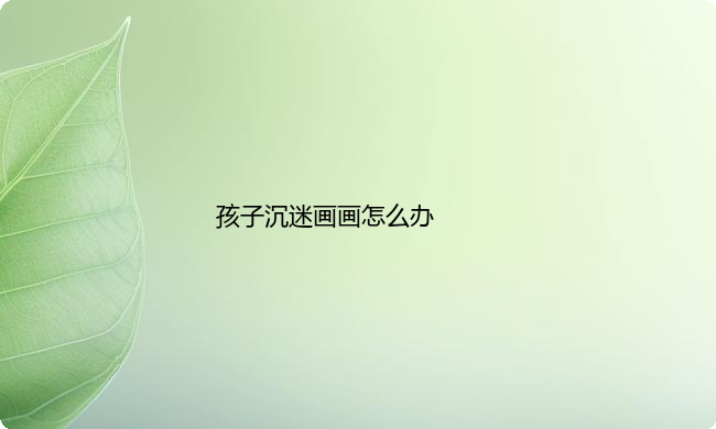 孩子沉迷画画怎么办？看完不再焦虑~