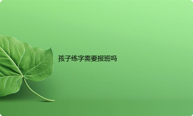 孩子练字需要报班吗?如何给孩子选择书法培训机构?