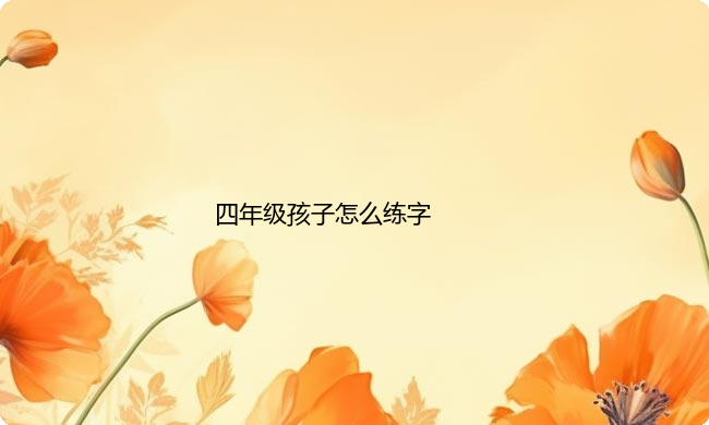 四年级孩子怎么练字